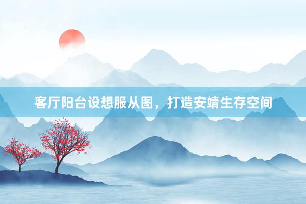客厅阳台设想服从图，打造安靖生存空间