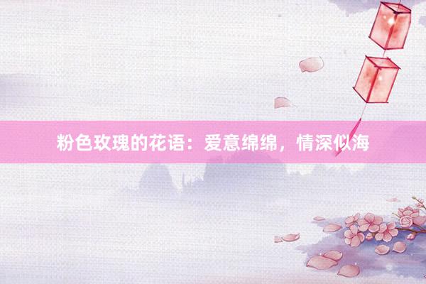 粉色玫瑰的花语：爱意绵绵，情深似海